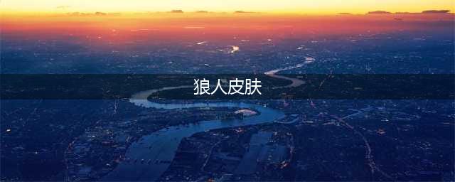 《LOL》狼人最新皮肤怎么样 狼人最新皮肤介绍(狼人皮肤)