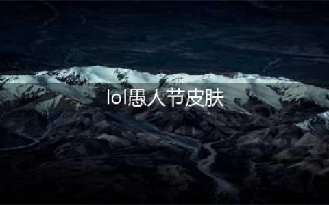 《LOL》愚人节皮肤有哪些 2020愚人节皮肤汇总分享(lol愚人节皮肤)
