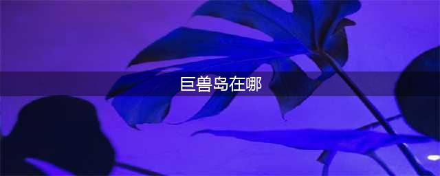 《魔兽世界》巨兽岛怎么去 巨兽岛前往方法