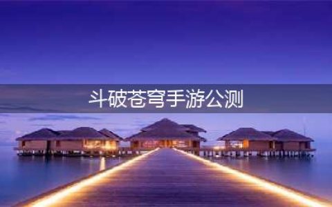 《斗破苍穹》手游公测时间曝光 9月19日开启不删档测试(斗破苍穹手游公测)