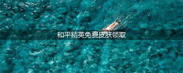 和平精英怎么获取免费皮肤