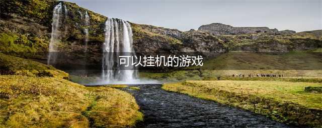 可以挂机升级的手游有哪些2022 好玩的挂机游戏推荐(可以挂机的游戏)