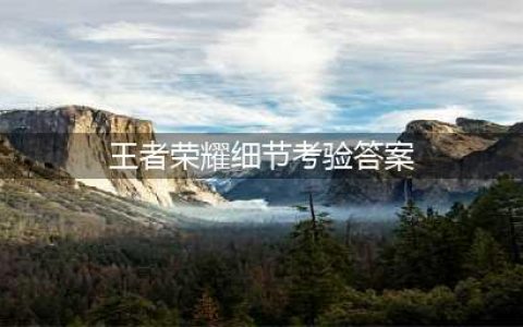 《王者荣耀》细节考验最新答案大全 峡谷女神细节考验答案是什么