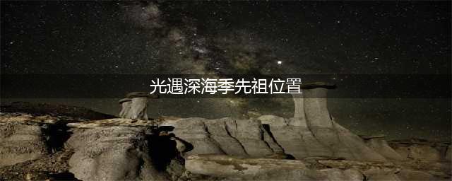 《光遇》深海季先祖具体在哪里