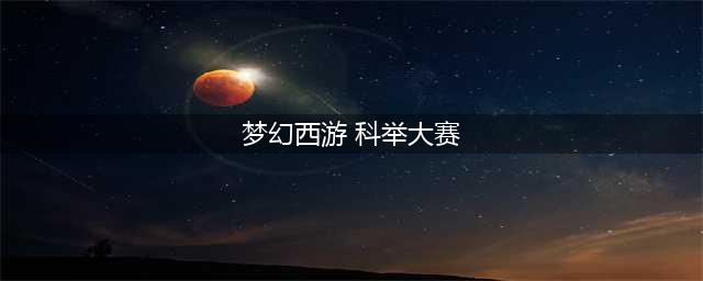 《梦幻西游手游》科举乡试答案大全 2022最新科举乡试答案汇总(梦幻西游 科举大赛)
