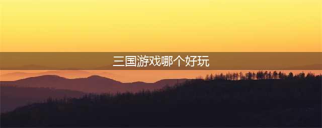 最新三国手游排行榜前十名推荐 2021目前最好玩的三国游戏(三国游戏哪个好玩)