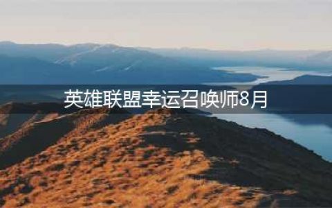 《召唤师》2021年8月幸运活动入口 英雄联盟幸运8月地址(英雄联盟幸运召唤师8月)