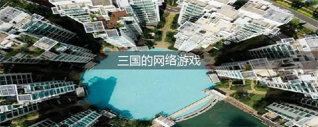 大型三国类的网络游戏推荐排名2022 好玩的大型三国网络游戏有哪些(三国的网络游戏)