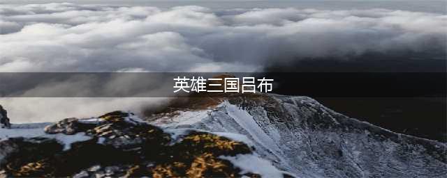 《英雄爱三国》吕布技能怎么样 武将吕布技能玩法介绍(英雄三国吕布)