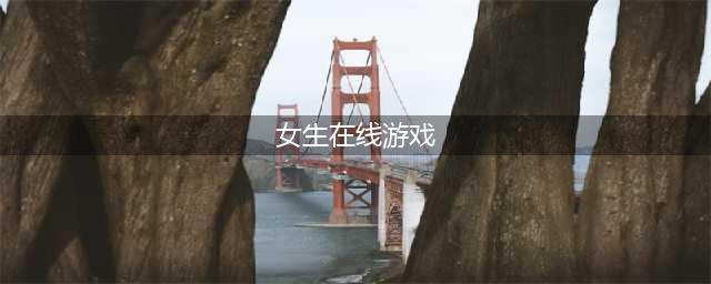 女生网络游戏排行榜2022前十名 好玩的女生网络游戏推荐(女生在线游戏)