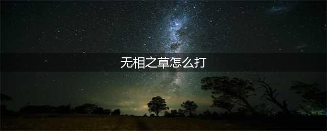 《原神》无相之草怎么打 无相之草打法攻略
