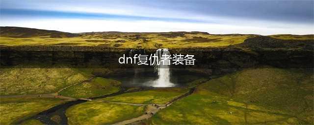 《dnf》110级复仇者毕业装备推荐(dnf复仇者装备)