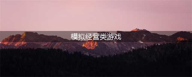 模拟经营手游下载排行榜前十名2022 模拟经营类游戏榜单推荐(模拟经营类游戏)
