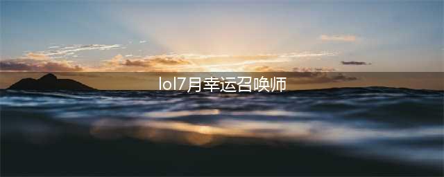 《LOL》幸运召唤师7月网址2021 英雄联盟幸运召唤师活动地址(lol7月幸运召唤师)