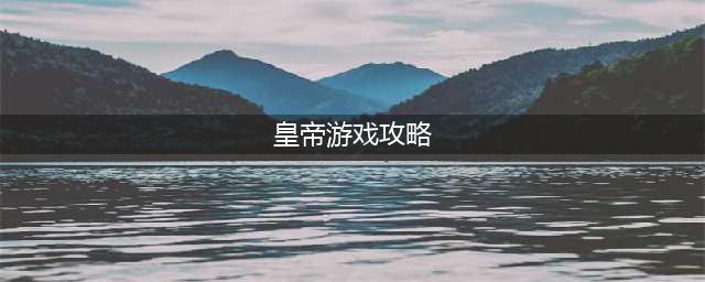 《豪杰成长计划》皇帝攻略大全 皇帝图文教程分享(皇帝游戏攻略)