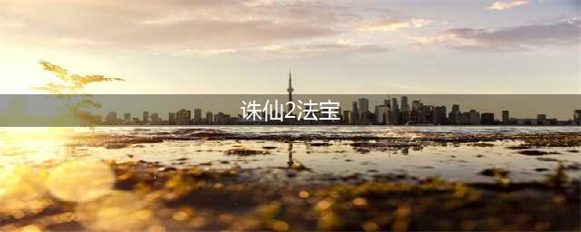 诛仙3法宝容量对照表 诛仙3十级法宝最终容量(诛仙2法宝)