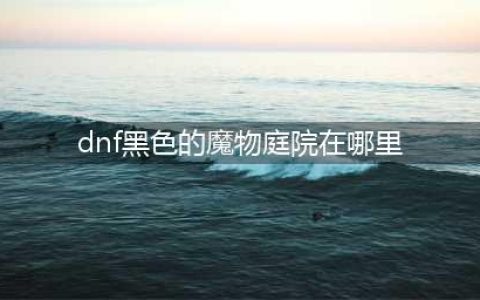 《dnf》黑色的魔物庭院在哪里 dnf黑色的魔物庭院位置