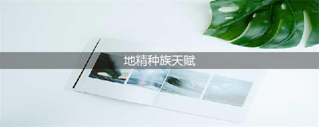 《伊洛纳》种族天赋怎么样 种族天赋一览(地精种族天赋)