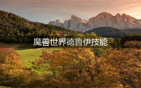 魔兽世界德鲁伊技能有哪些 德鲁伊技能介绍