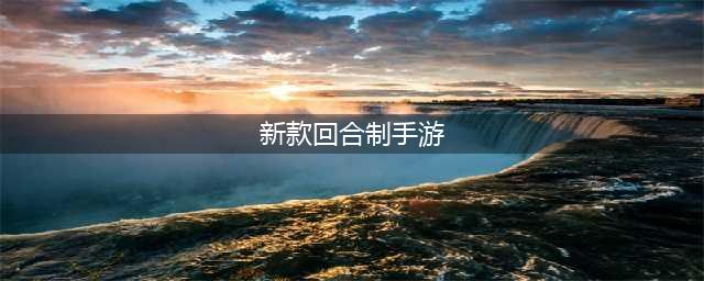新出的回合制手游排行榜前十名2021 最新回合制手游推荐(新款回合制手游)