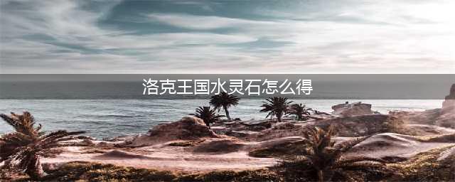 洛克王国怎么获得水灵石 水灵石获得攻略