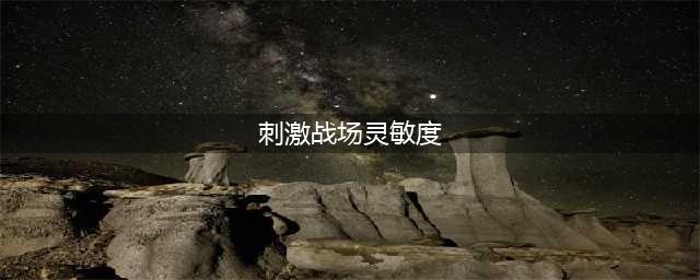 《刺激战场》灵敏度怎么设置好 灵敏度最佳设置推荐(刺激战场灵敏度)