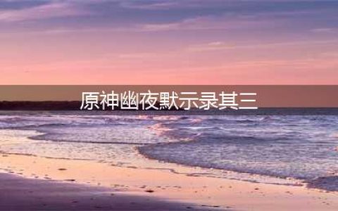 原神幽夜默示录其三攻略 幽夜默示录其三宝箱海螺全收集