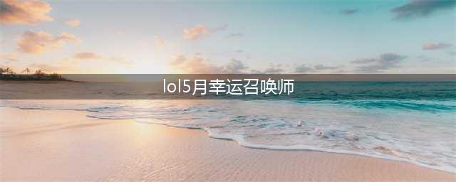 《LOL》5月幸运召唤师活动怎么样 5月幸运召唤师活动玩法介绍(lol5月幸运召唤师)