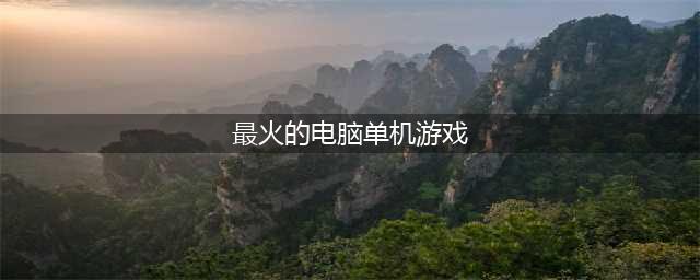 十大好玩的单机游戏排行榜推荐2021 前十最火单机游戏有哪些(最火的电脑单机游戏)
