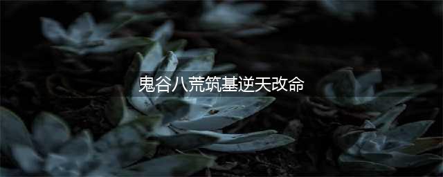 《鬼谷八荒》筑基逆天改命词条对比分析 筑基逆天改命选哪个最好(鬼谷八荒筑基逆天改命)