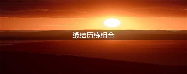 《阴阳师》缘结历练怎么搭配 缘结历练组合搭配指南(缘结历练组合)