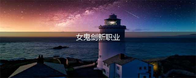 《DNF》女鬼剑第五转职爆料 女鬼剑第五转职介绍(女鬼剑新职业)