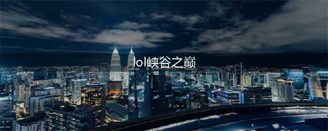 《lol》什么段位才能进入峡谷之巅 峡谷之巅比赛有什么奖励