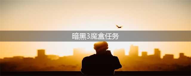 《暗黑破坏神3》魔盒任务怎么做？魔盒任务完成流程