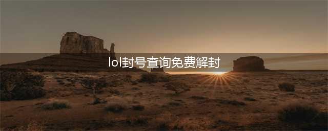 LOL封号查询免费解封 LOL解封客服联系方式(lol封号查询免费解封)