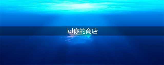 《英雄联盟》你的商店活动攻略 LOL你的商店活动规则(lol你的商店)