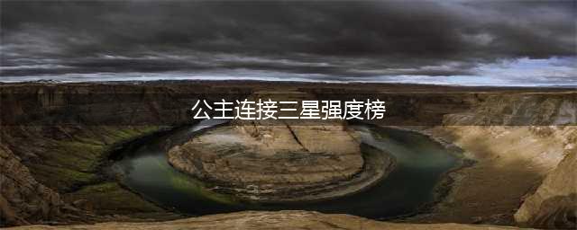 《公主连结》三星角色怎么选 三星角色强度排行榜一览(公主连接三星强度榜)