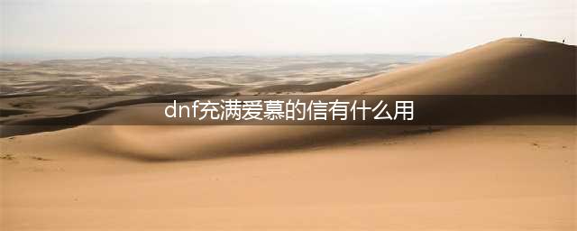 dnf充满爱慕的信有什么用 dnf充满爱慕的信作用