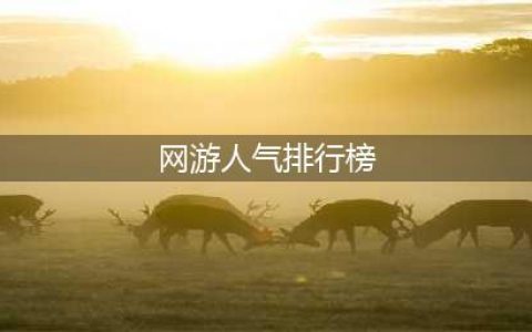 rpg网游排行榜2022前十名 手机rpg网游人气排行榜前十(网游人气排行榜)