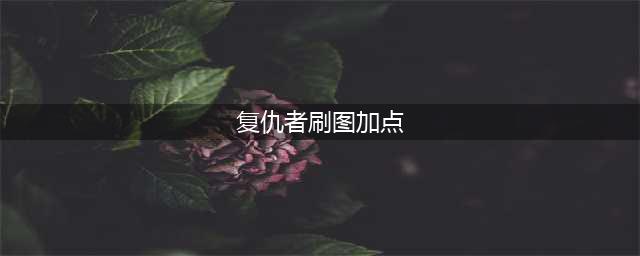 《DNF》复仇者刷图怎么加点 2020复仇者刷图加点攻略(复仇者刷图加点)