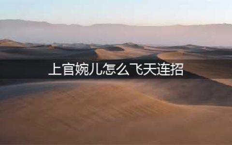 王者荣耀上官婉儿怎样飞天连招 上官婉儿怎么飞起来教程
