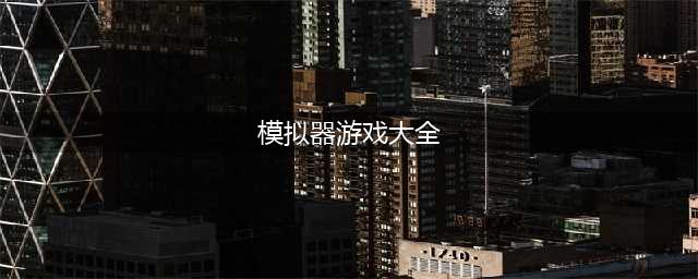 模拟器游戏大全中文版排行榜前十名推荐2021 最火模拟游戏大全(模拟器游戏大全)