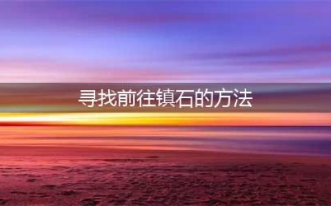 原神寻找前往镇石的方法怎么做 寻找前往镇石的方法流程(寻找前往镇石的方法)