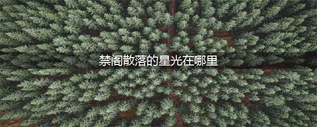 光遇禁阁散落的星光在哪里 禁阁散落的星光位置