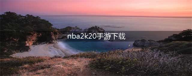 nba2k20手游免费下载安卓2022 nba2k20手游免费下载安卓最新版本(nba2k20手游下载)