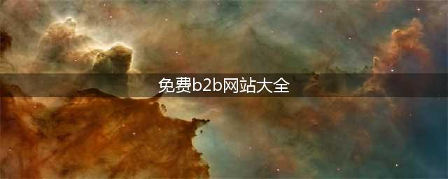 中国十大顶级免费 B2B 网站推荐(免费b2b网站大全)