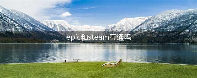 epic和steam互通吗 epic怎么和steam好友一起玩