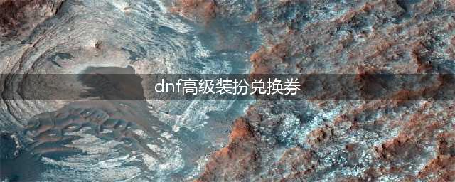 《dnf》高级装扮兑换券无期限使用方法攻略 高级装扮兑换券无期限怎么使用(dnf高级装扮兑换券)