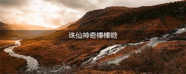 诛仙3飞升任务怎么做-飞升任务完成攻略(诛仙神奇棒棒糖)