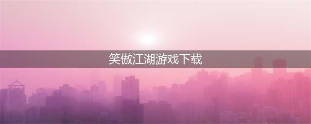 2022最新笑傲江湖下载 笑傲江湖手机版下载(笑傲江湖游戏下载)